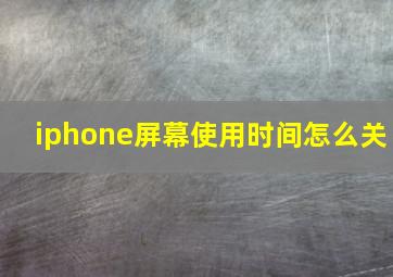 iphone屏幕使用时间怎么关