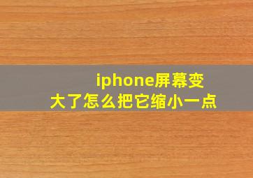 iphone屏幕变大了怎么把它缩小一点