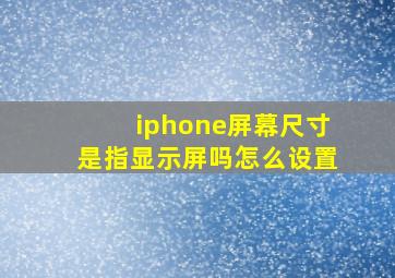 iphone屏幕尺寸是指显示屏吗怎么设置