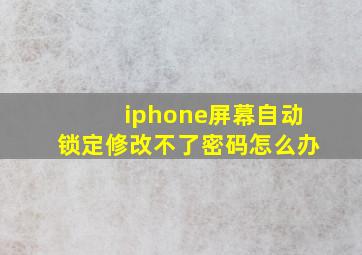 iphone屏幕自动锁定修改不了密码怎么办