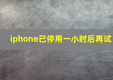 iphone已停用一小时后再试