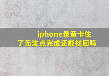 iphone录音卡住了无法点完成还能找回吗