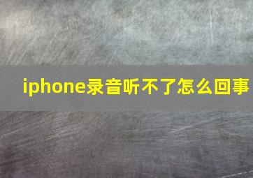 iphone录音听不了怎么回事