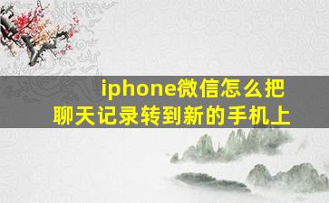 iphone微信怎么把聊天记录转到新的手机上