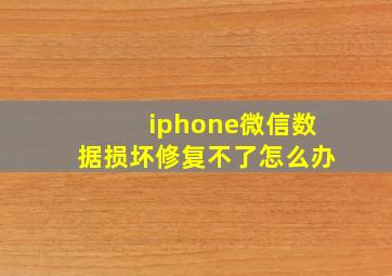 iphone微信数据损坏修复不了怎么办