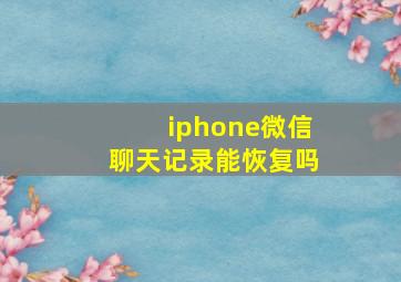 iphone微信聊天记录能恢复吗