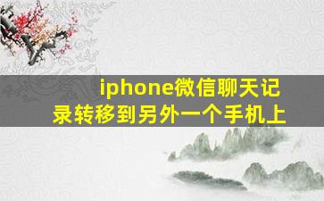 iphone微信聊天记录转移到另外一个手机上