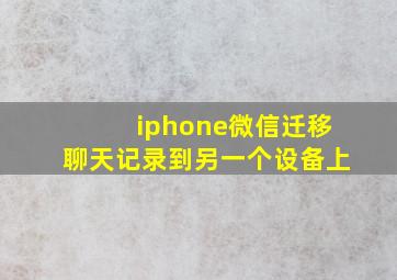 iphone微信迁移聊天记录到另一个设备上