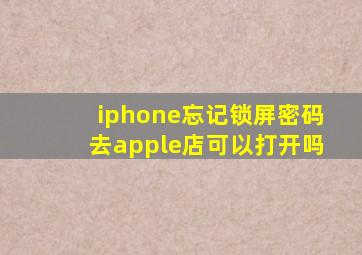 iphone忘记锁屏密码去apple店可以打开吗