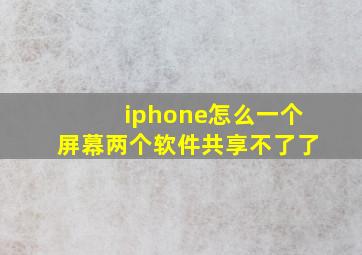 iphone怎么一个屏幕两个软件共享不了了