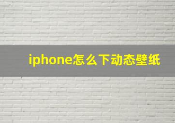 iphone怎么下动态壁纸