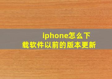 iphone怎么下载软件以前的版本更新