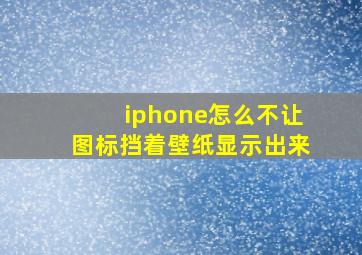 iphone怎么不让图标挡着壁纸显示出来