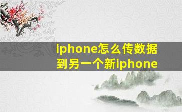 iphone怎么传数据到另一个新iphone