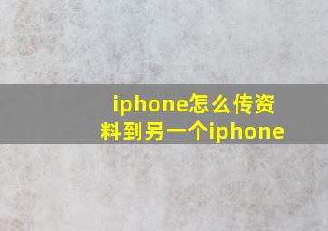 iphone怎么传资料到另一个iphone