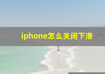 iphone怎么关闭下滑