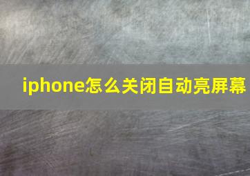 iphone怎么关闭自动亮屏幕