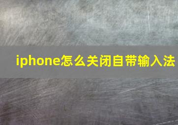 iphone怎么关闭自带输入法