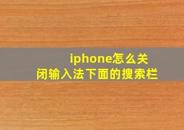 iphone怎么关闭输入法下面的搜索栏