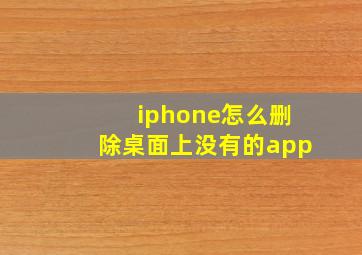 iphone怎么删除桌面上没有的app