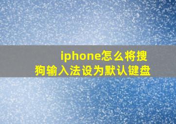 iphone怎么将搜狗输入法设为默认键盘