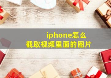 iphone怎么截取视频里面的图片