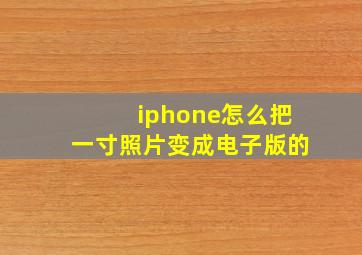 iphone怎么把一寸照片变成电子版的