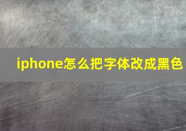 iphone怎么把字体改成黑色