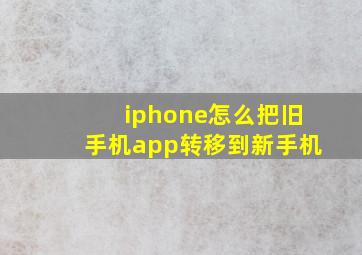 iphone怎么把旧手机app转移到新手机