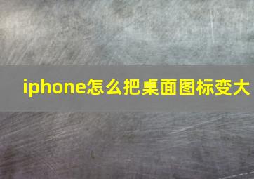 iphone怎么把桌面图标变大