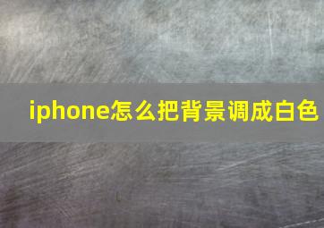 iphone怎么把背景调成白色