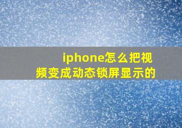 iphone怎么把视频变成动态锁屏显示的