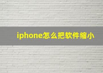 iphone怎么把软件缩小