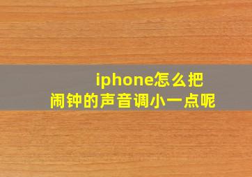 iphone怎么把闹钟的声音调小一点呢