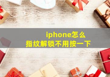 iphone怎么指纹解锁不用按一下