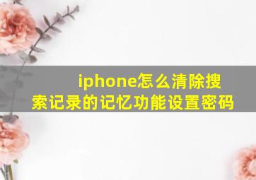 iphone怎么清除搜索记录的记忆功能设置密码