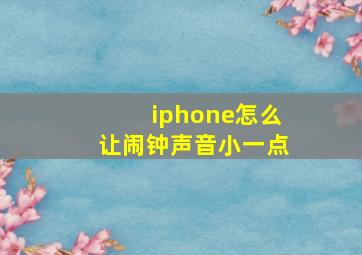 iphone怎么让闹钟声音小一点