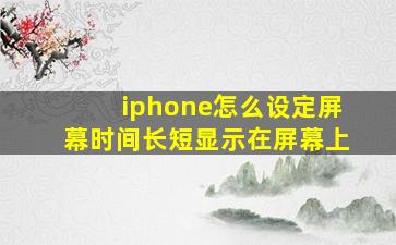 iphone怎么设定屏幕时间长短显示在屏幕上