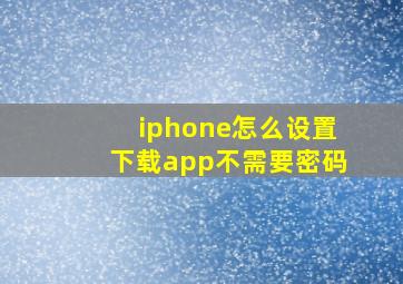 iphone怎么设置下载app不需要密码