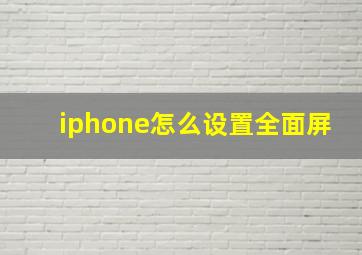 iphone怎么设置全面屏