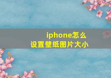 iphone怎么设置壁纸图片大小