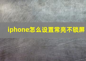 iphone怎么设置常亮不锁屏