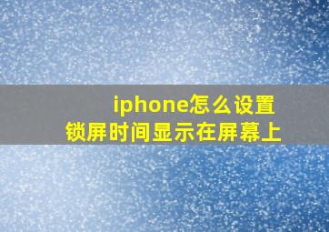 iphone怎么设置锁屏时间显示在屏幕上