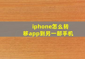 iphone怎么转移app到另一部手机