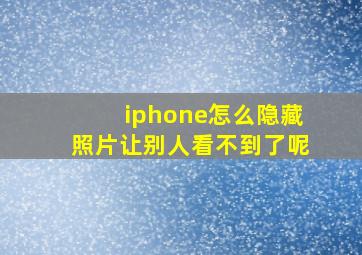 iphone怎么隐藏照片让别人看不到了呢