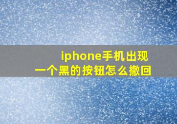 iphone手机出现一个黑的按钮怎么撤回