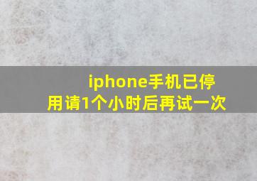 iphone手机已停用请1个小时后再试一次