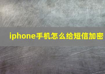 iphone手机怎么给短信加密