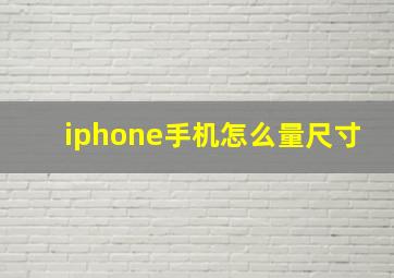 iphone手机怎么量尺寸