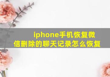 iphone手机恢复微信删除的聊天记录怎么恢复